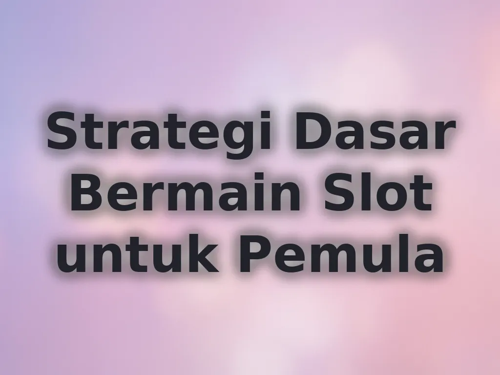 Strategi Dasar Bermain Slot untuk Pemula