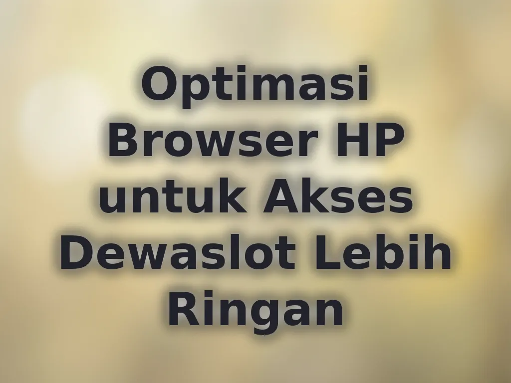 Optimasi Browser HP untuk Akses Dewaslot Lebih Ringan