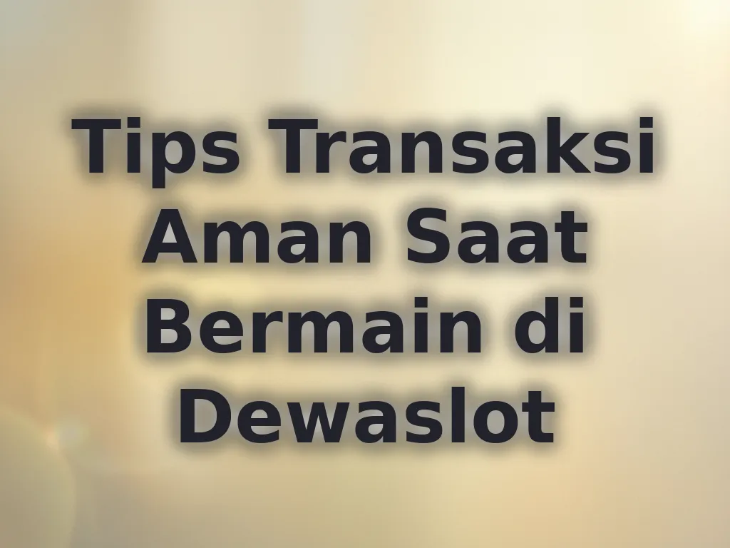 Tips Transaksi Aman Saat Bermain di Dewaslot